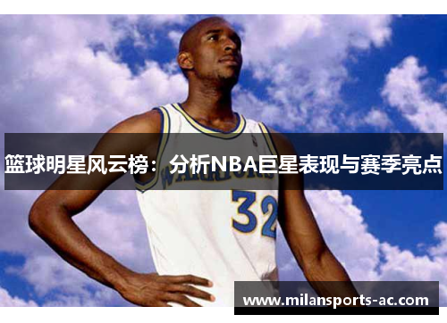 篮球明星风云榜：分析NBA巨星表现与赛季亮点