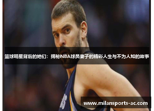 篮球明星背后的她们：揭秘NBA球员妻子的精彩人生与不为人知的故事