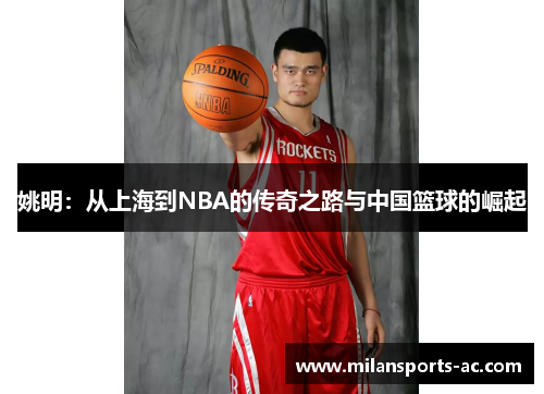 姚明：从上海到NBA的传奇之路与中国篮球的崛起